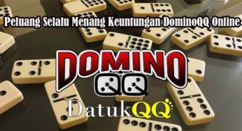 Peluang Selalu Menang Keuntungan DominoQQ Online